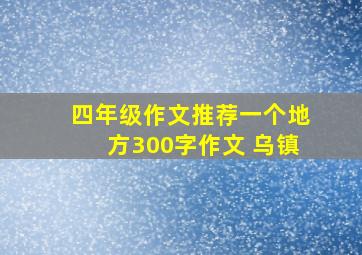 四年级作文推荐一个地方300字作文 乌镇